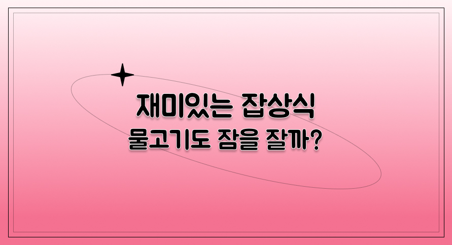 재미있는 잡상식 | 물고기도 잠을 잘까? | 아이스크림 홈런